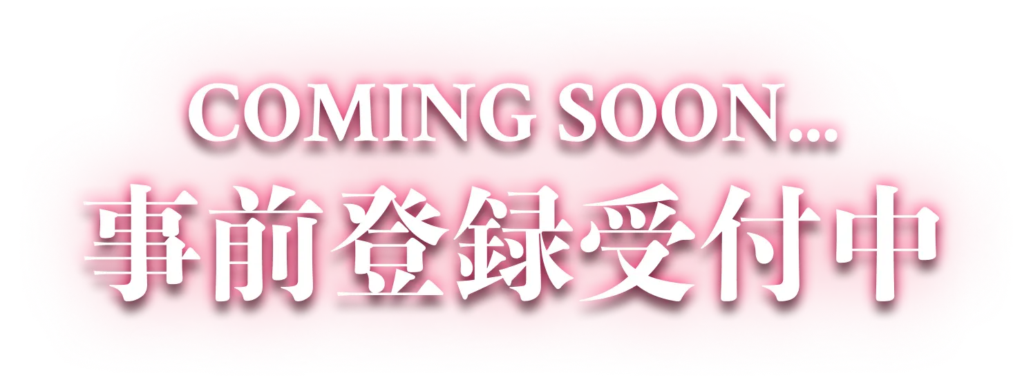 COMING SOON... 事前登録受付中